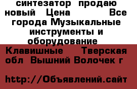  синтезатор  продаю новый › Цена ­ 5 000 - Все города Музыкальные инструменты и оборудование » Клавишные   . Тверская обл.,Вышний Волочек г.